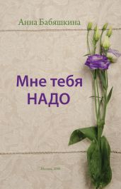Мне тебя надо - Бабяшкина Анна Леонидовна