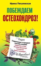 Побеждаем остеохондроз! Современные и народные способы лечения - Пигулевская Ирина Станиславовна