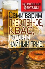 Сами варим пиво пенное, квас, готовим чайный гриб - Галимов Денис
