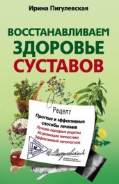 Восстанавливаем здоровье суставов. Простые и эффективные способы лечения - Пигулевская Ирина Станиславовна