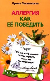 Аллергия. Как ее победить. Простые и эффективные методы держать аллергию под контролем - Пигулевская Ирина Станиславовна