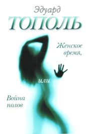 Женское время, или Война полов - Тополь Эдуард Владимирович