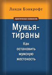 Мужья-тираны. Как остановить мужскую жестокость - Бэнкрофт Ланди