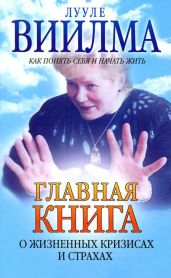 Главная книга о жизненных кризисах и страхах, или Как понять себя и начать жить - Виилма Лууле