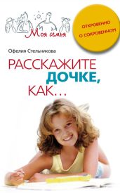 Расскажите дочке, как... Откровенно о сокровенном - Стельникова Офелия Мартиросовна