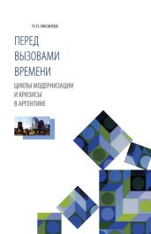 Перед вызовами времени. Циклы модернизации и кризисы в Аргентине - Яковлев Петр Павлович