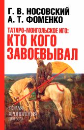 Татаро-монгольское иго. Кто кого завоевывал - Фоменко Анатолий Тимофеевич, Носовский Глеб Владимирович