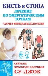 Кисть и стопа: лечение по энергетическим точкам. Секреты красоты и здоровья. Су-джок - Ольшевская Наталья