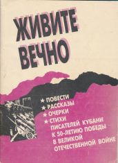 Живите вечно.Повести, рассказы, очерки, стихи писателей Кубани к 50-летию Победы в Великой Отечественной войне - Василенко Григорий Иванович, Пасенюк Леонид Михайлович, Краснов Николай Степанович, Абдашев Юрий Николаевич, Варавва Иван Федорович, Веленгурин Николай Федорович, Знаменский Анатолий Дмитриевич, Иваненко Виктор Трофимович, Лихоносов Виктор Иванович, Логинов Виктор Николаевич, Мищик Александр Васильевич, Мартыновский Александр Дмитриевич, Неподоба Вадим Петрович, Обойщиков Кронид Александрович, Рогов Семен, Саакова Валентина Григорьевна, Стрыгин Александр Васильевич, Хохлов Сергей Никанорович