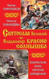 Святослав Великий и Владимир Красно Солнышко. Языческие боги против Крещения - Павлищева Наталья Павловна
