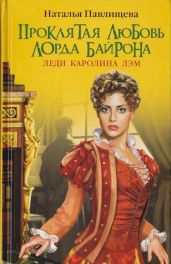 Проклятая любовь лорда Байрона. Леди Каролина Лэм - Павлищева Наталья Павловна