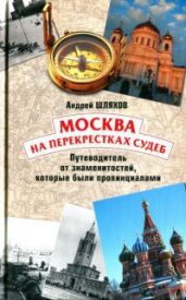 Москва на перекрестках судеб. Путеводитель от знаменитостей, которые были провинциалами - Шляхов Андрей Левонович