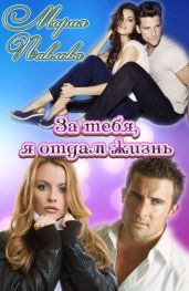 За тебя, я отдам жизнь - Павлова Мария Юрьевна