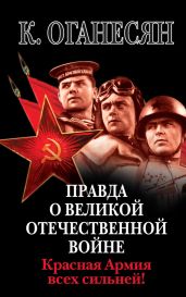 Правда о Великой Отечественной войне. Красная Армия всех сильней! - Оганесян Карен
