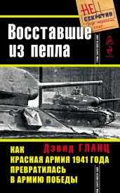 Восставшие из пепла. Как Красная Армия 1941 года превратилась в Армию Победы - Гланц Дэвид