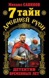 7 тайн Древней Руси. Детектив Временных лет - Савинов Михаил Авенирович