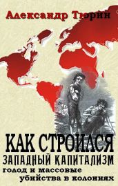Как строился западный капитализм: голод и массовые убийства в колониях - Тюрин Александр Владимирович