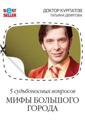 5 судьбоносных вопросов. Мифы большого города - Курпатов Андрей Владимирович, Девятова Татьяна