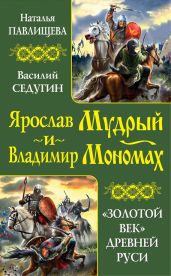 Ярослав Мудрый и Владимир Мономах. «Золотой век» Древней Руси (сборник) - Павлищева Наталья Павловна, Седугин Василий Иванович