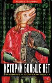 Истории больше нет: Величайшие исторические подлоги - Степаненко Андрей