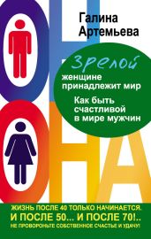 Зрелой женщине принадлежит мир. Как быть счастливой в мире мужчин - Артемьева Галина Марковна