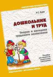 Дошкольник и труд. Теория и методика трудового воспитания. Пособие для педагогов дошкольных учреждений - Буре Роза Семеновна