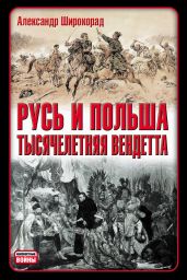 Русь и Польша. Тысячелетняя вендетта - Широкорад Александр Борисович