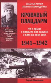Кровавый плацдарм. 49-я армия в прорыве под Тарусой и боях на реке Угре. 1941-1942 - Михеенков Сергей Егорович