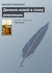 Дюжина ножей в спину революции - Аверченко Аркадий Тимофеевич