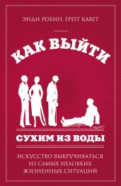 Как выйти сухим из воды. Искусство выкручиваться из самых неловких жизненных ситуаций - Робин Энди