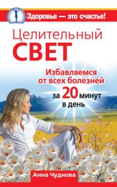 Целительный свет. Избавляемся от всех болезней за 20 минут в день - Чуднова Анна