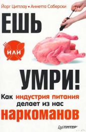 Ешь или умри! Как индустрия питания делает из нас наркоманов - Циттлау Йорг, Саберски Аннетта