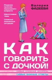 Как говорить с дочкой! Самые сложные вопросы. Самые важные ответы - Фадеева Валерия Вячеславовна