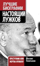 Настоящий Лужков. Преступник или жертва Кремля? - Полятыкин Михаил Александрович
