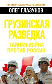 Грузинская разведка. Тайная война против России - Глазунов Олег Николаевич