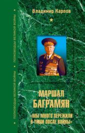 Маршал Баграмян. Мы много пережили в тиши после войны - Карпов Владимир Васильевич