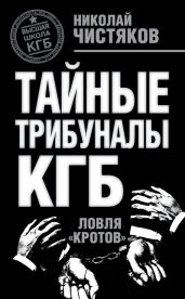 Тайные трибуналы КГБ. Ловля кротов - Чистяков Николай Федорович