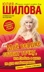 Моё сердце ставит точку, или Любовь в инете не для слабонервных - Шилова Юлия Витальевна