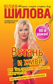 Встань и живи, или Там, где другие тормозят, я жму на газ! - Шилова Юлия Витальевна