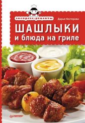 Экспресс-рецепты. Шашлыки и блюда на гриле - Нестерова Дарья Владимировна