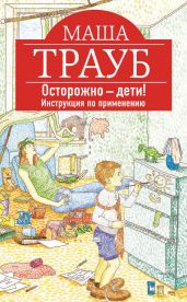 Осторожно – дети! Инструкция по применению - Трауб Маша