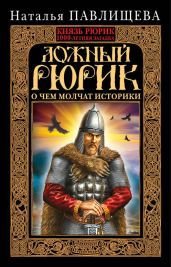 Ложный Рюрик. О чем молчат историки - Павлищева Наталья Павловна