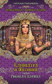 Клеопатра и Антоний. Роковая царица - Павлищева Наталья Павловна