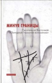 Минуя границы. Писатели из Восточной и Западной Германии вспоминают - Шульце Инго, Грасс Гюнтер, Хюрлиман Томас, Франк Юлия, Байер Марсель, Бодрожич Марица, Бруссиг Томас, Виллемсен Рогер, Делиус Фридрих Кристиан, Гросцер Франциска, Кольбе Уве, Куккарт Юдит, Лойпольд Дагмара, Пент Анетта, Роггенкамп Виола, Рохас-Хаузер Каталина, Руш Клаудия, Трайхель Ханс-Ульрих, Тролле Лотар, Хафнер Сара, Хетхе Томас, Шпаршу Йенс, Эздамар Эмине Севги