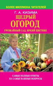 Щедрый огород, урожайный сад, яркий цветник: самые полные ответы на самые важные вопросы - Кизима Галина Александровна