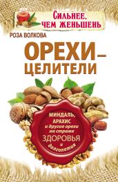 Орехи – целители. Миндаль, арахис и другие орехи на страже здоровья и долголетия - Волкова Роза