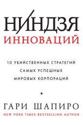 Ниндзя инноваций. 10 убийственных стратегий самых успешных мировых корпораций - Шапиро Гари