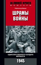 Шрамы войны. Одиссея пленного солдата вермахта. 1945 - Браун Райнхольд