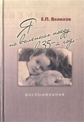 Я на валенках поеду в 35-й год... Воспоминания - Велихов Евгений Павлович