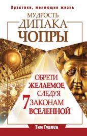 Мудрость Дипака Чопры. Обрети желаемое, следуя 7 законам Вселенной - Гудмен Тим